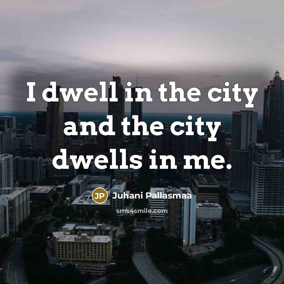 “I dwell in the city and the city dwells in…” quote by Juhani Pallasmaa