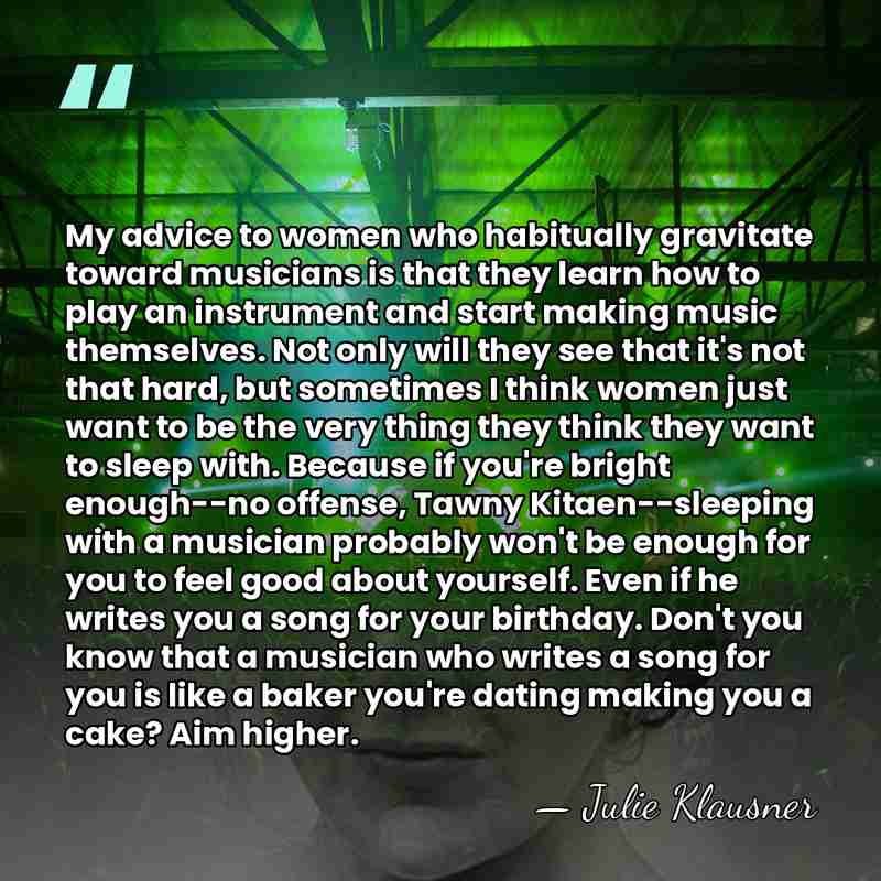 My advice to women who habitually gravitate toward musicians is that they&hellip; - Julie Klausner