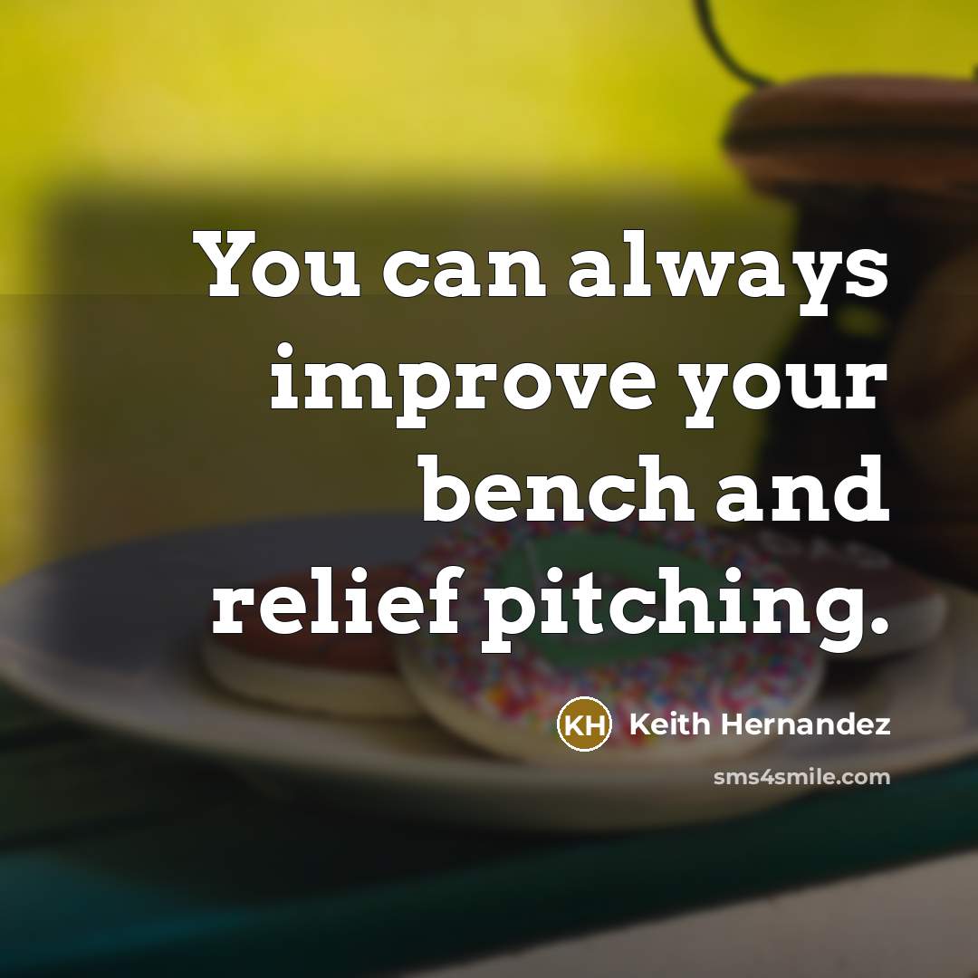 “You can always improve your bench and relief pitching.” quote by Keith Hernandez