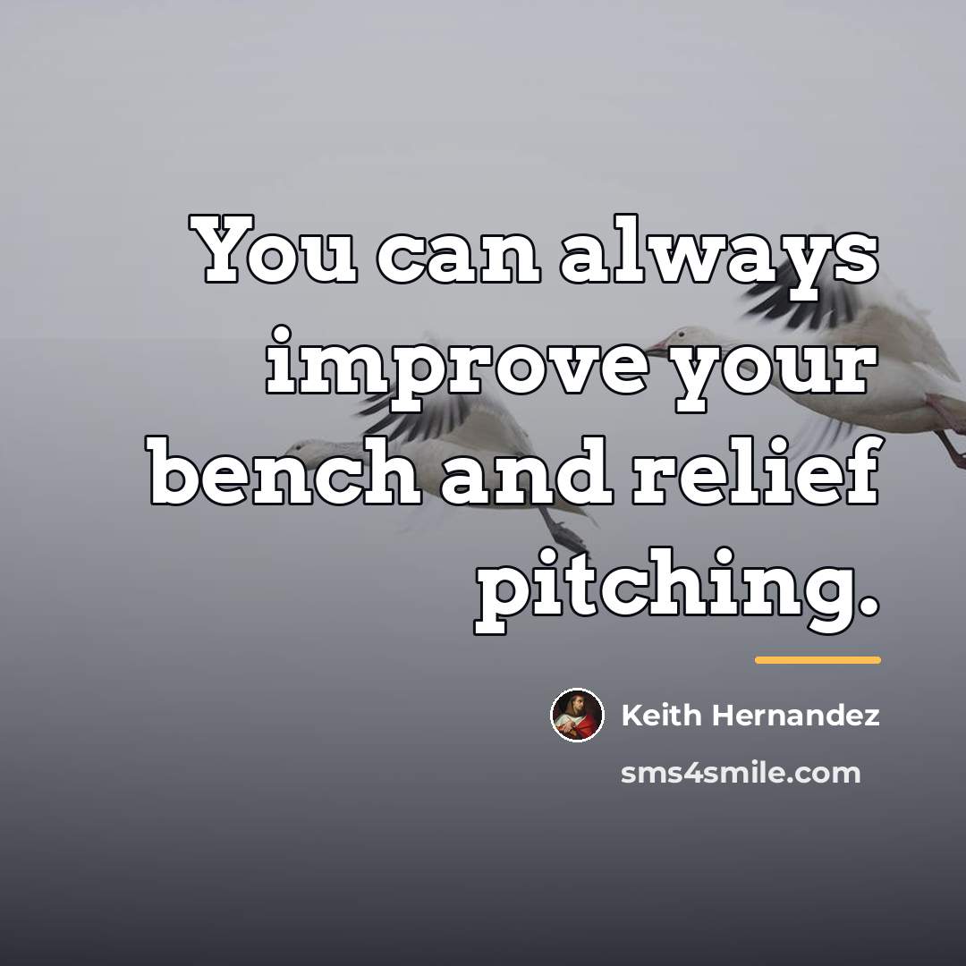 “You can always improve your bench and relief pitching.…” quote by Keith Hernandez