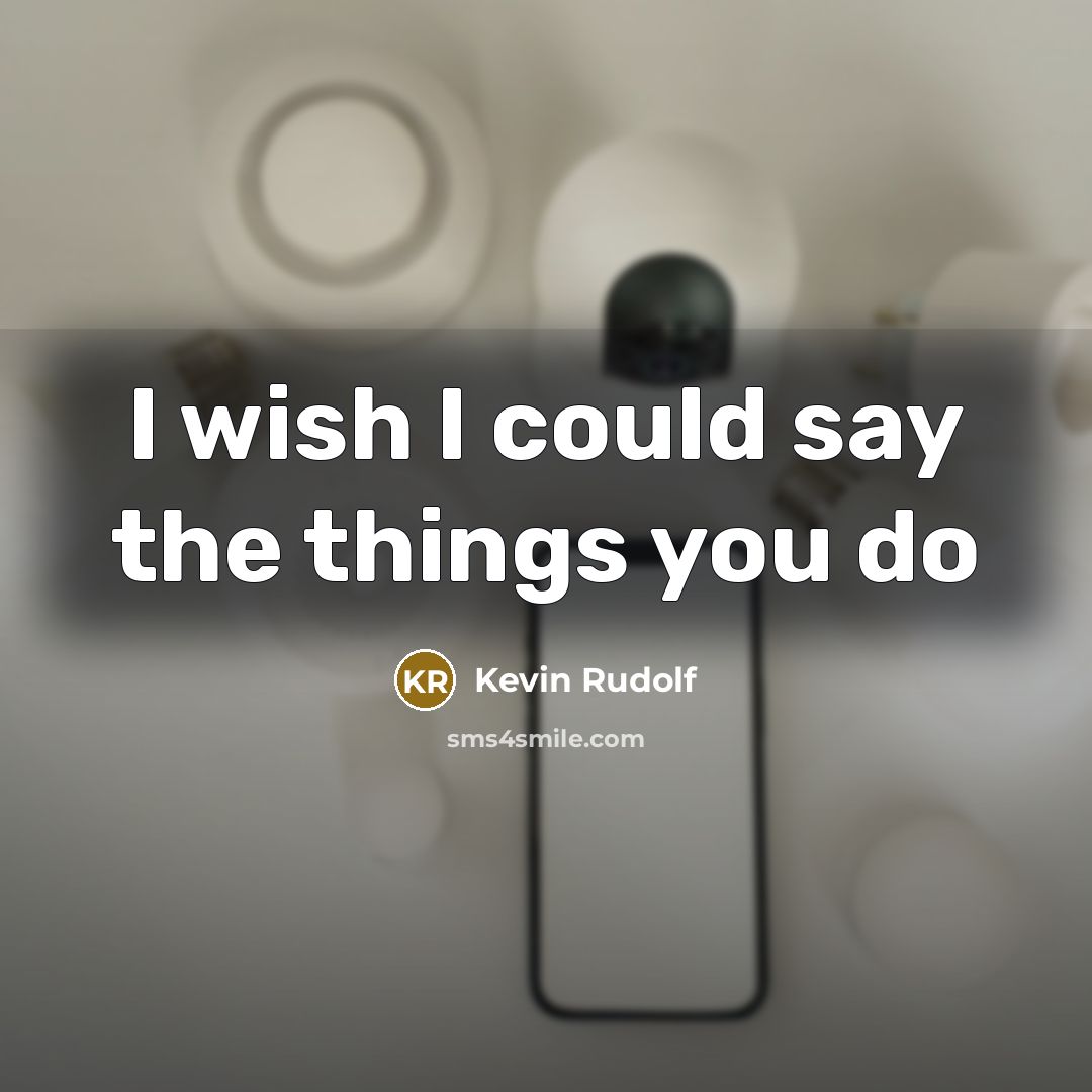 “I wish I could say the things you do…” quote by Kevin Rudolf