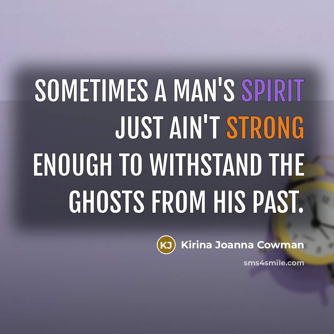 “Sometimes a man's spirit just ain't strong enough to withstand the ghosts from his past.” quote by Kirina Joanna Cowman