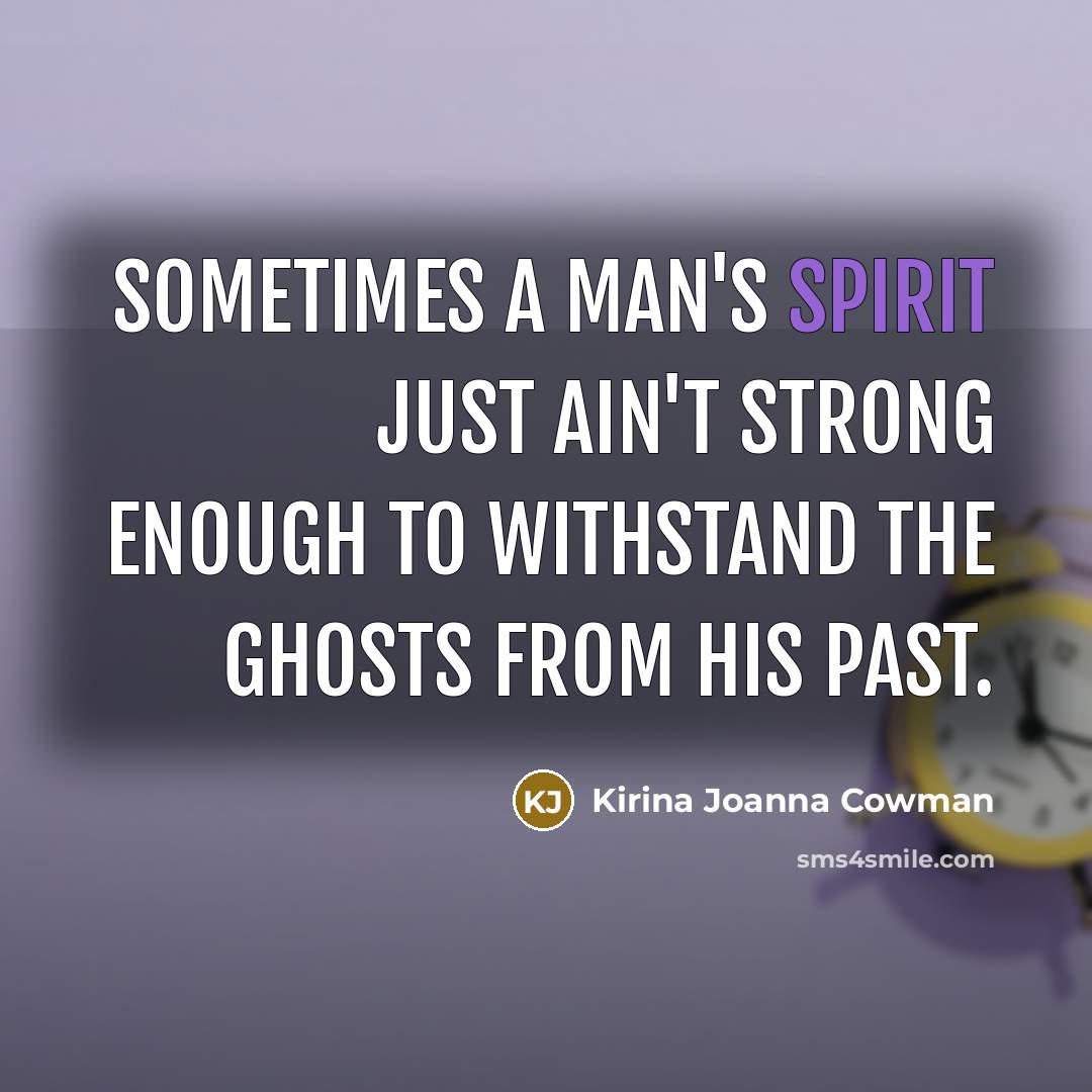 “Sometimes a man's spirit just ain't strong enough to withstand the ghosts from his past.” quote by Kirina Joanna Cowman