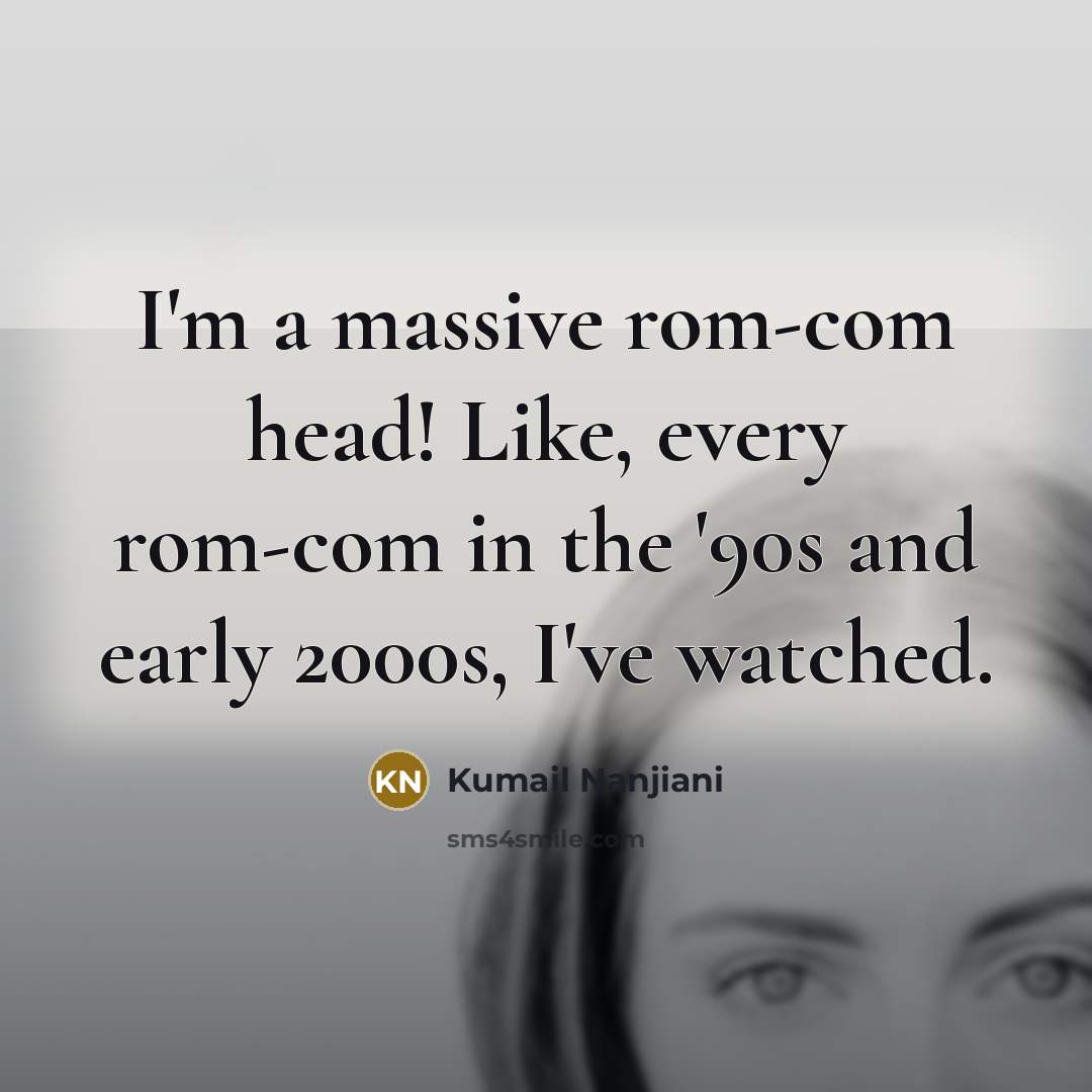 “I'm a massive rom-com head! Like, every rom-com in the…” quote by Kumail Nanjiani