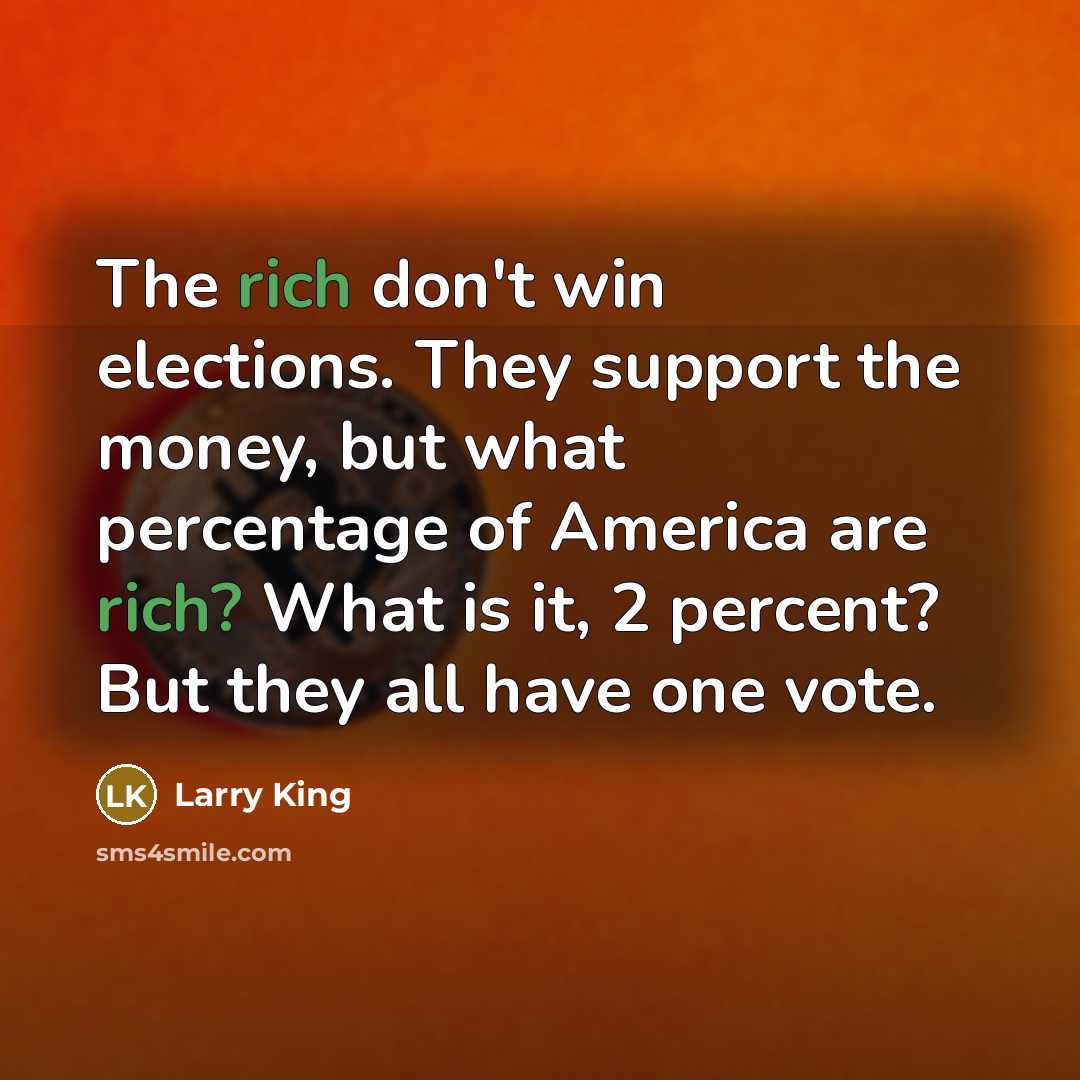 “The rich don't win elections. They support the money, but…” quote by Larry King