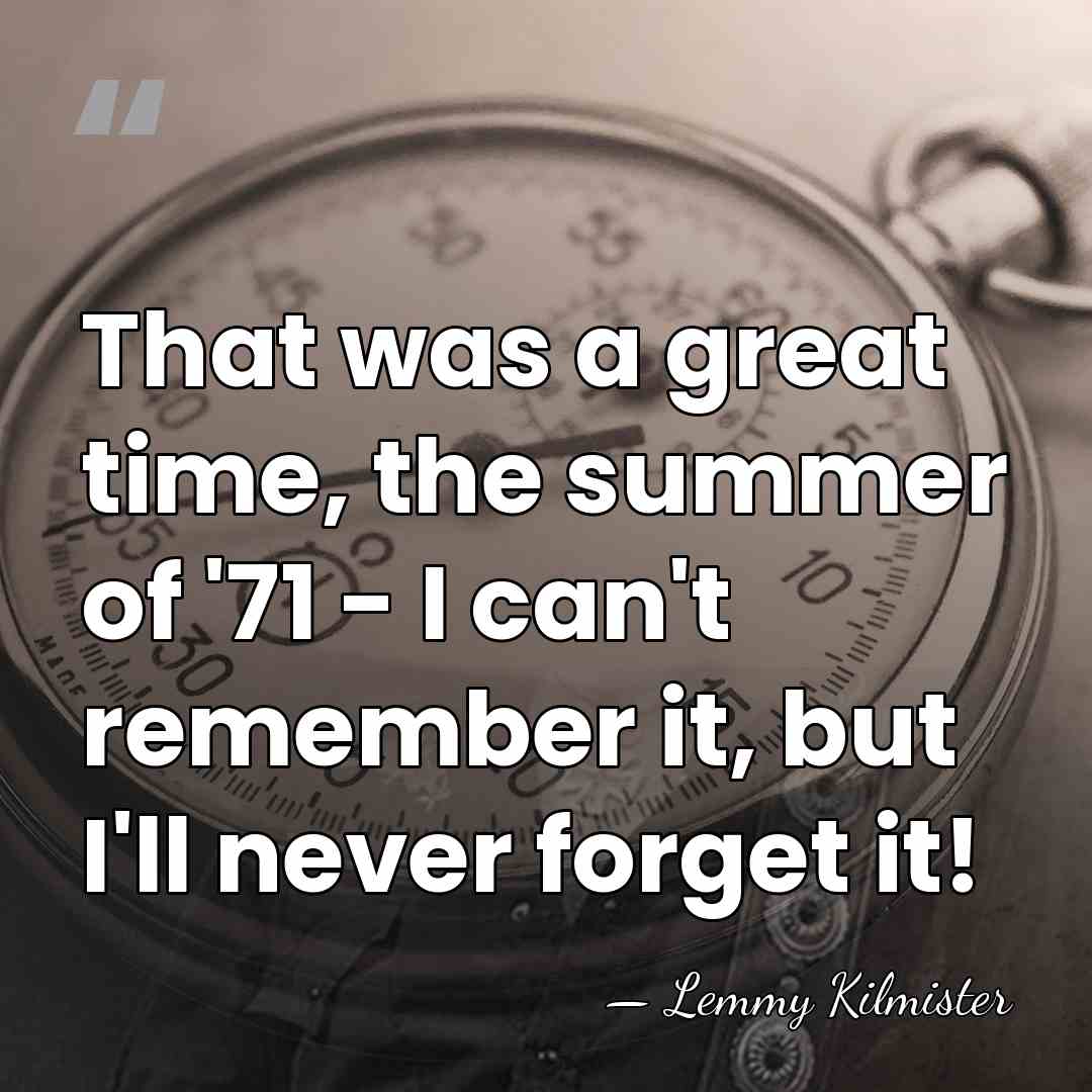 That was a great time, the summer of '71 - I can't&hellip; - Lemmy Kilmister