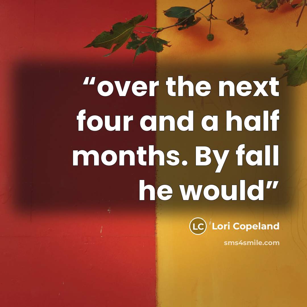 “over the next four and a half months. By fall he would” quote by Lori Copeland