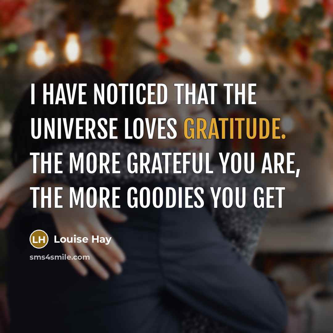 “I have noticed that the Universe loves Gratitude. The more…” quote by Louise Hay