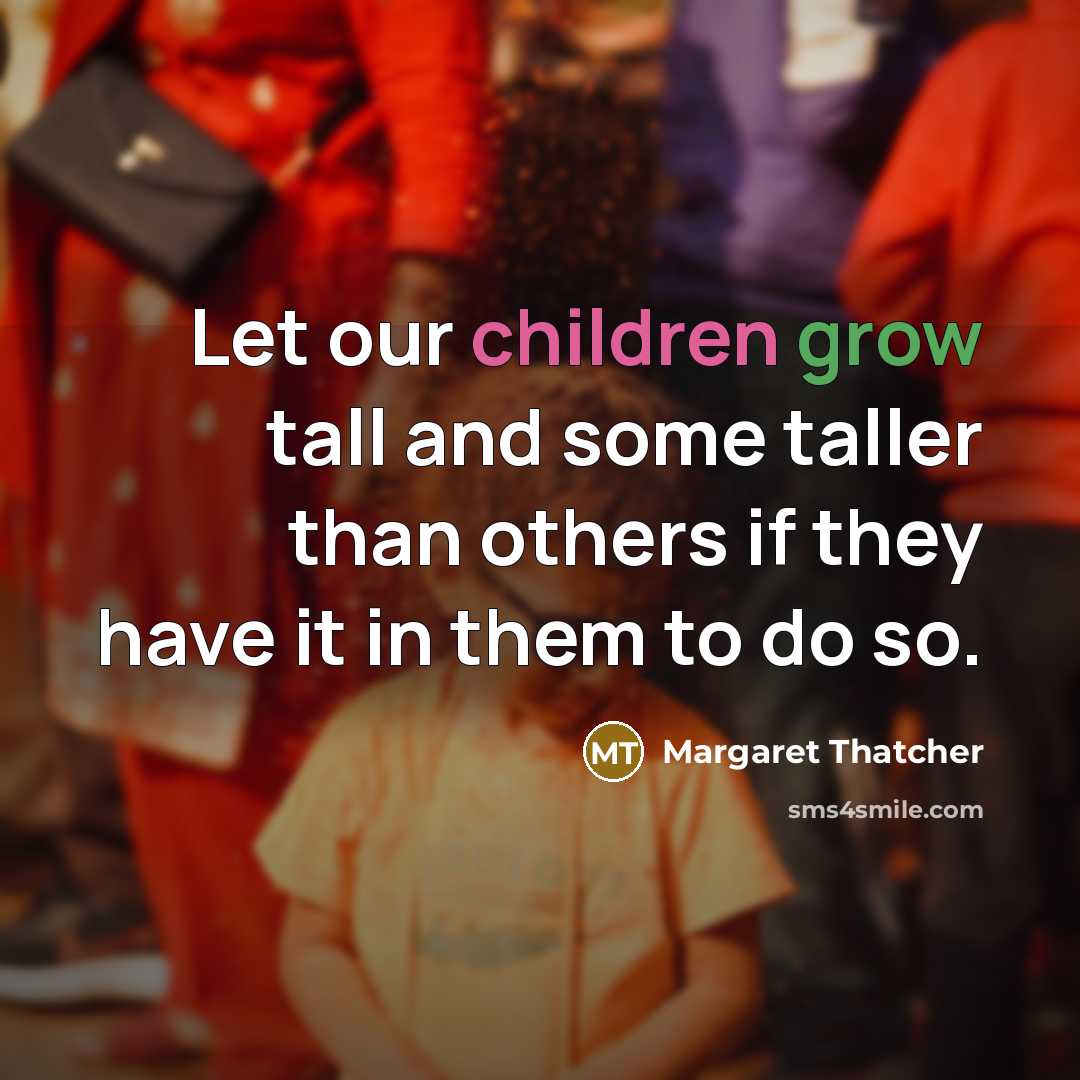 “Let our children grow tall and some taller than others if they have it in them to do so.” quote by Margaret Thatcher