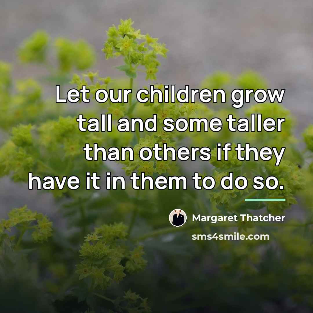“Let our children grow tall and some taller than others…” quote by Margaret Thatcher
