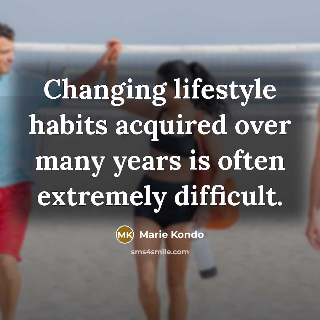 “Changing lifestyle habits acquired over many years is often extremely difficult.” quote by Marie Kondo