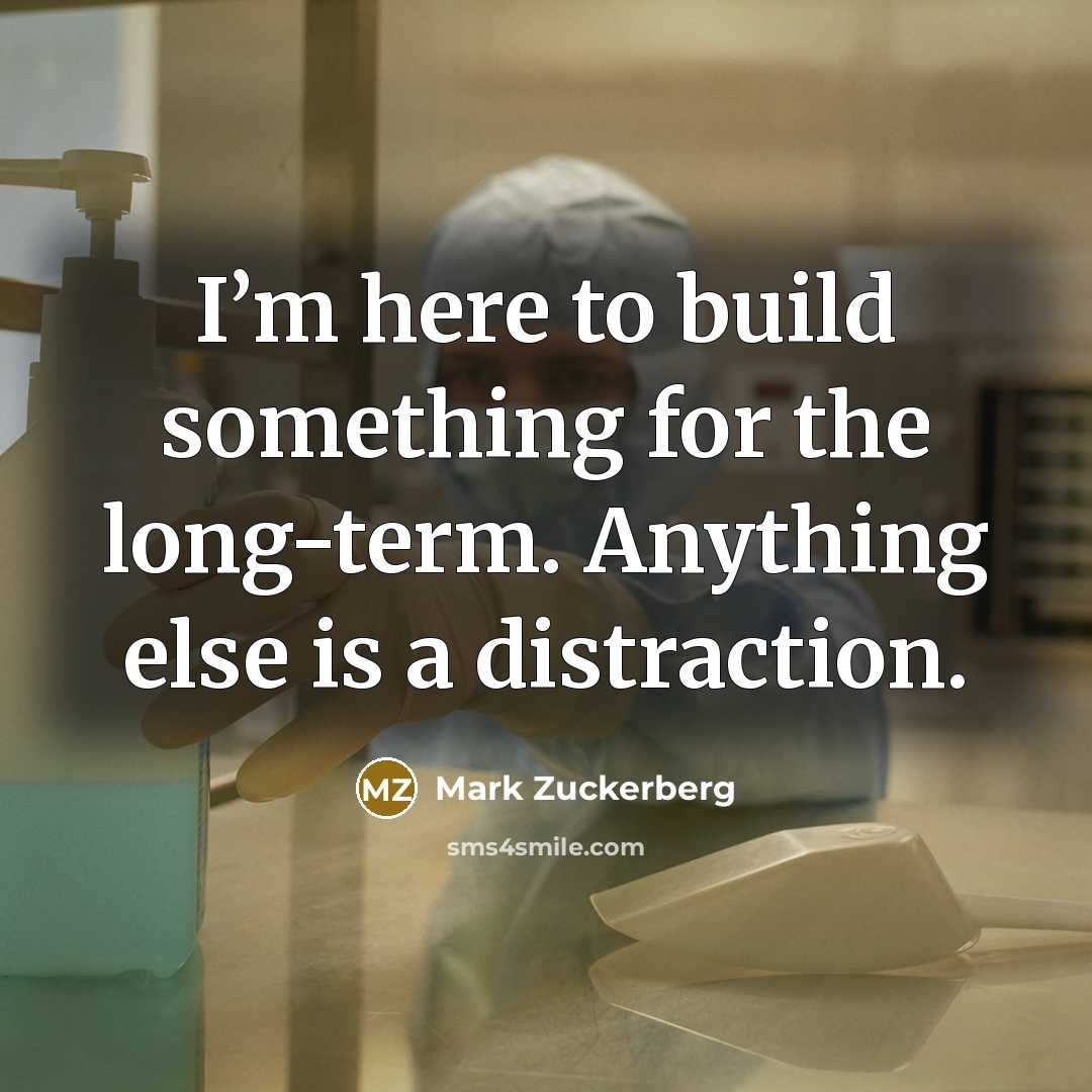 “I’m here to build something for the long-term. Anything else is a distraction.” quote by Mark Zuckerberg
