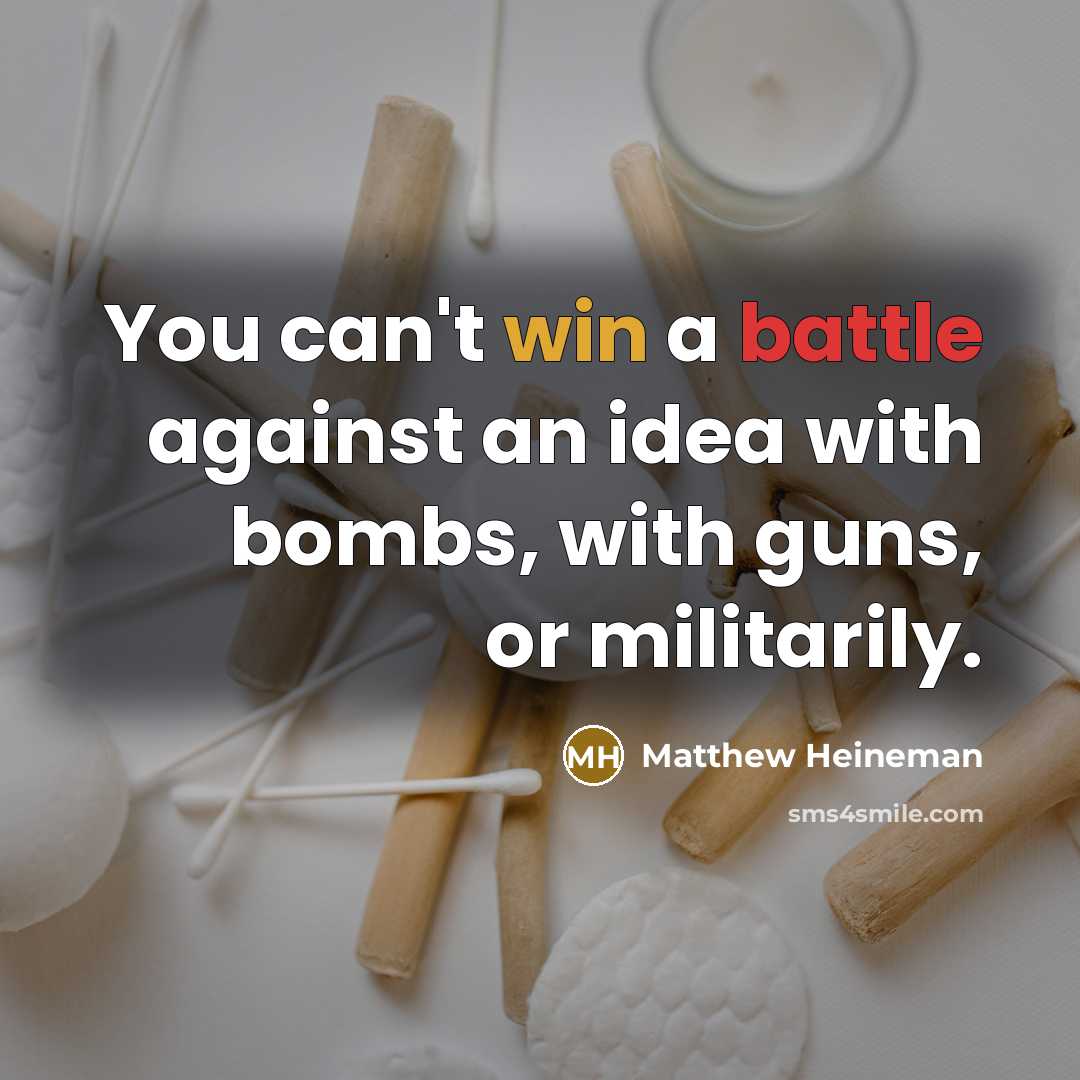 “You can't win a battle against an idea with bombs,…” quote by Matthew Heineman