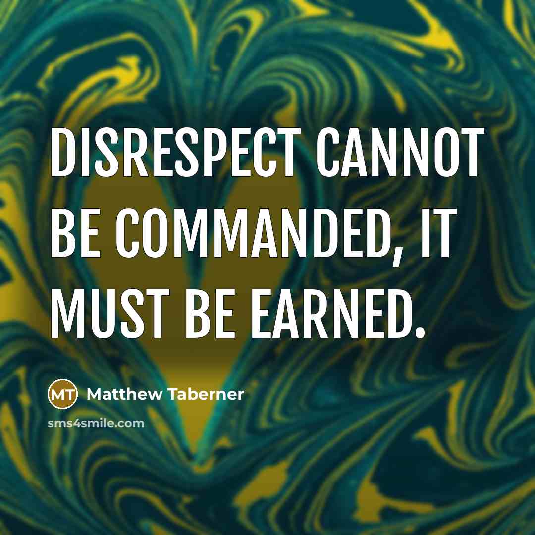 “Disrespect cannot be commanded, it must be earned.” quote by Matthew Taberner