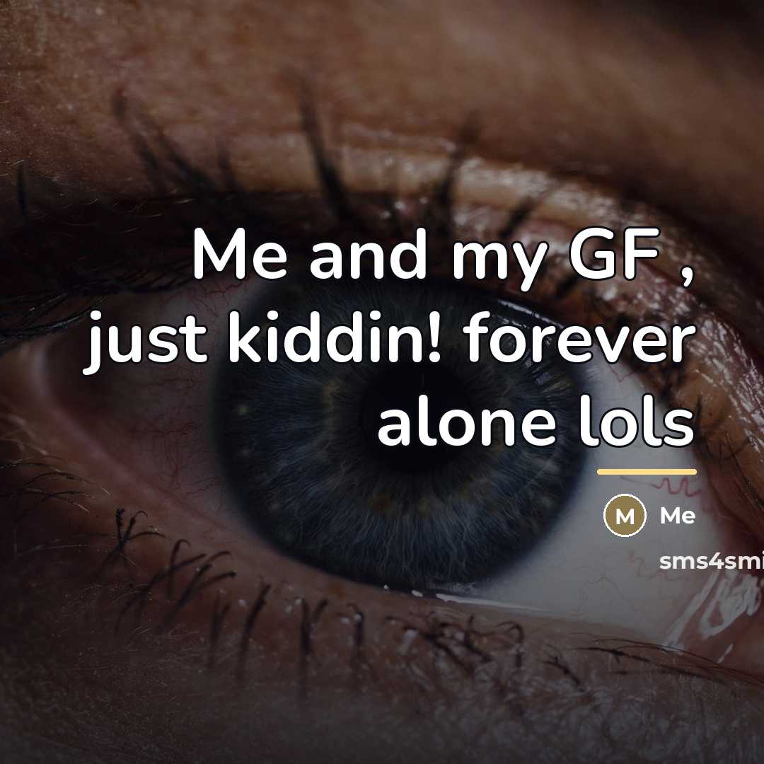 “Me and my GF , just kiddin! forever alone lols…” quote by Me