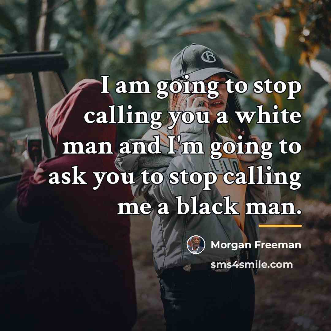 “I am going to stop calling you a white man…” quote by Morgan Freeman