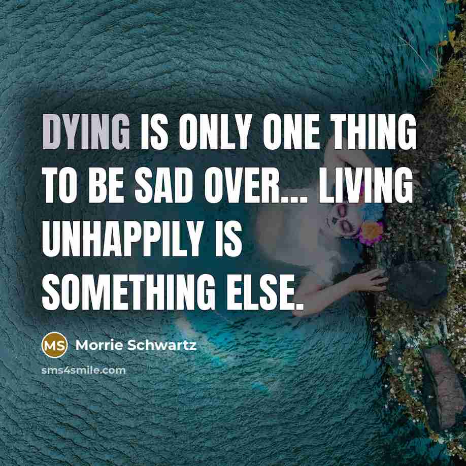 “Dying is only one thing to be sad over... Living…” quote by Morrie Schwartz