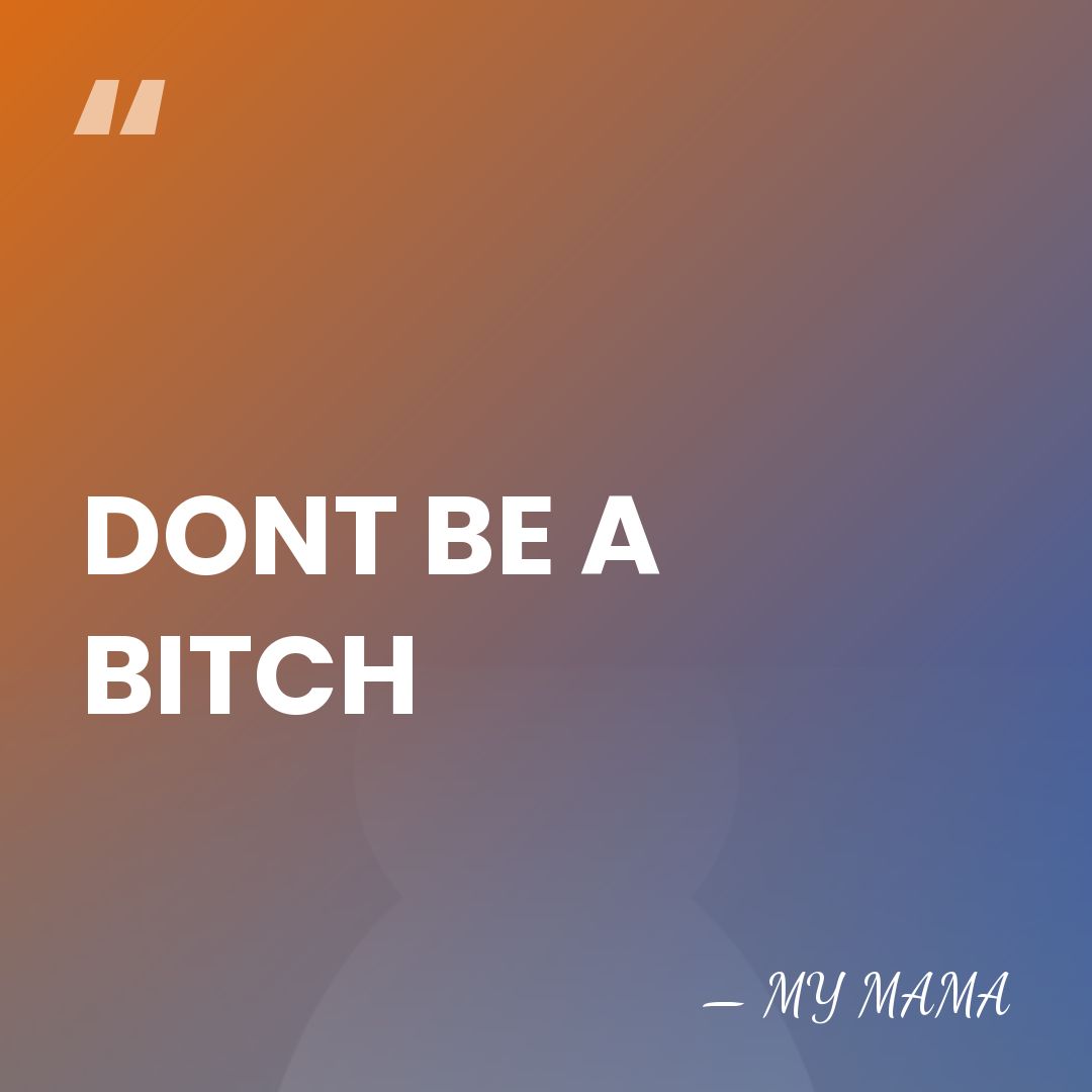 DONT BE A BITCH - MY MAMA