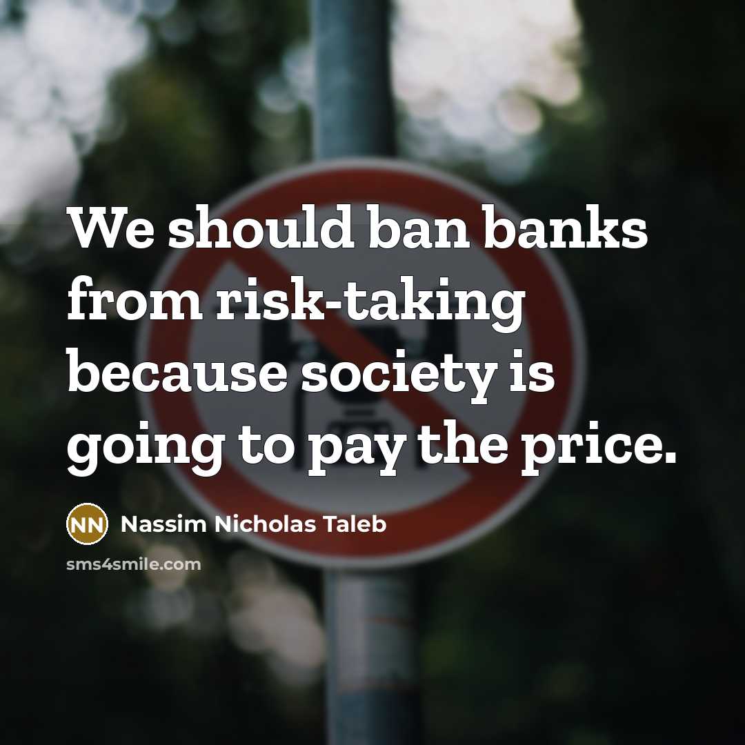 “We should ban banks from risk-taking because society is going to pay the price.” quote by Nassim Nicholas Taleb