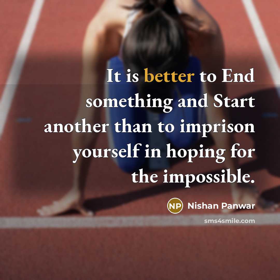 “It is better to End something and Start another than to imprison yourself in hoping for the impossible.” quote by Nishan Panwar