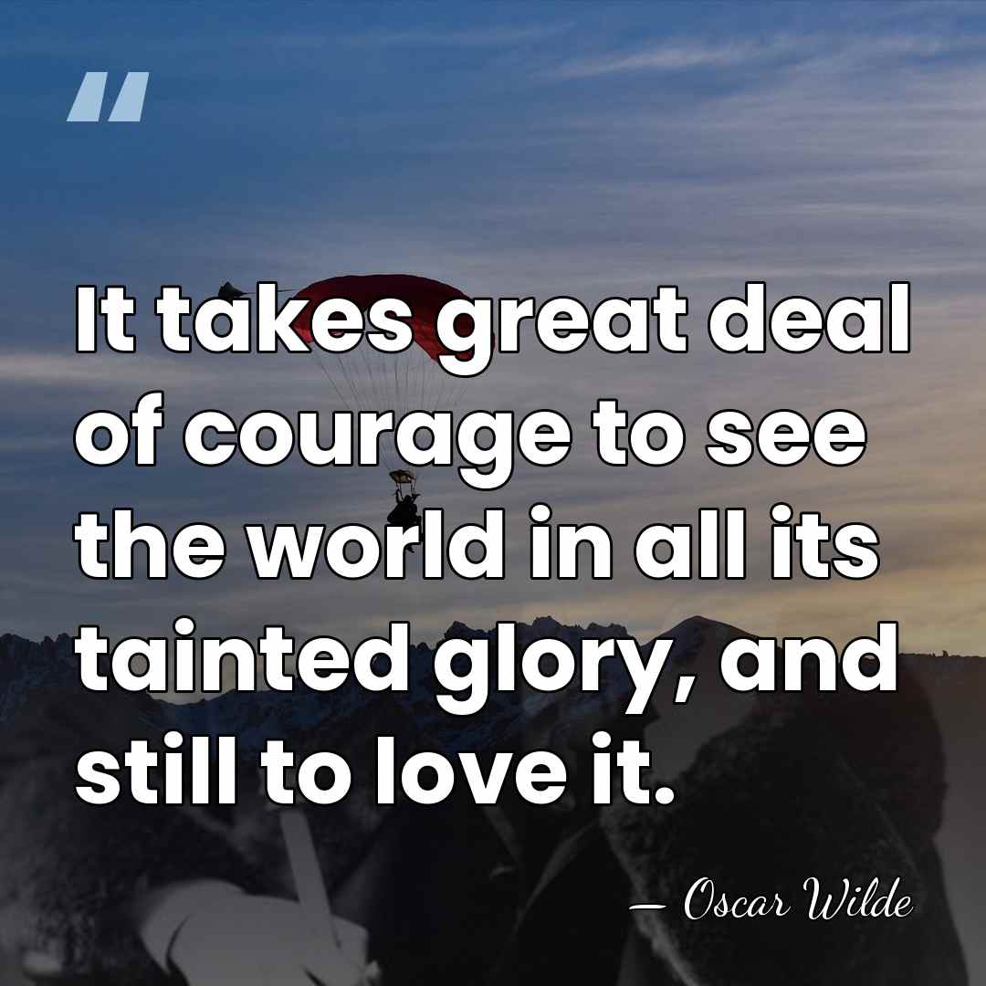 It takes great deal of courage to see the world in all&hellip; - Oscar Wilde