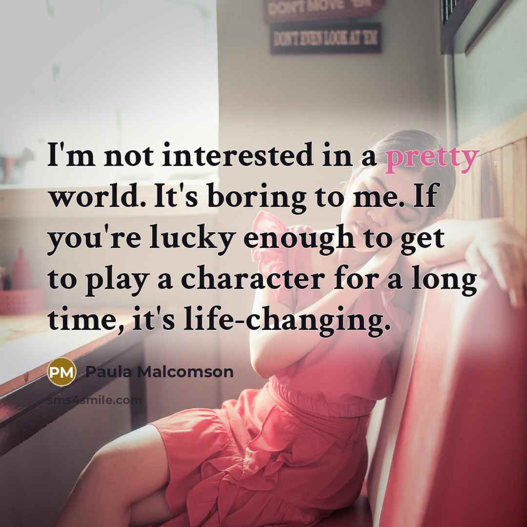 “I'm not interested in a pretty world. It's boring to…” quote by Paula Malcomson