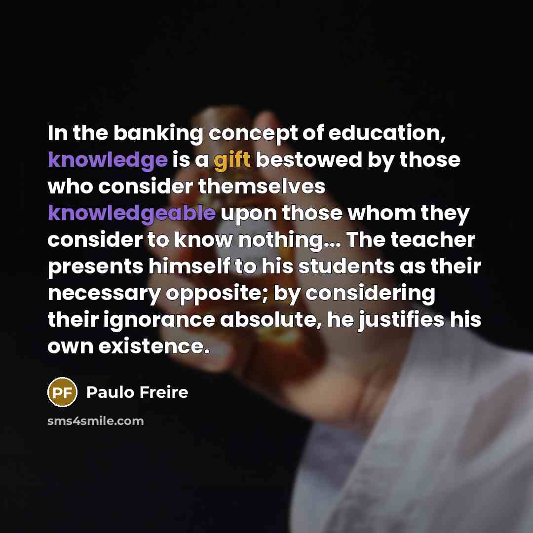 “In the banking concept of education, knowledge is a gift…” quote by Paulo Freire