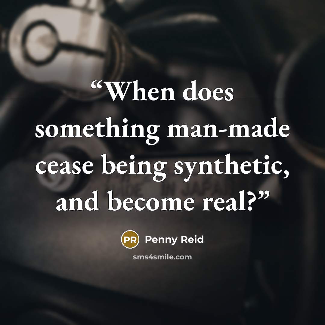 “When does something man-made cease being synthetic, and become real?” quote by Penny Reid