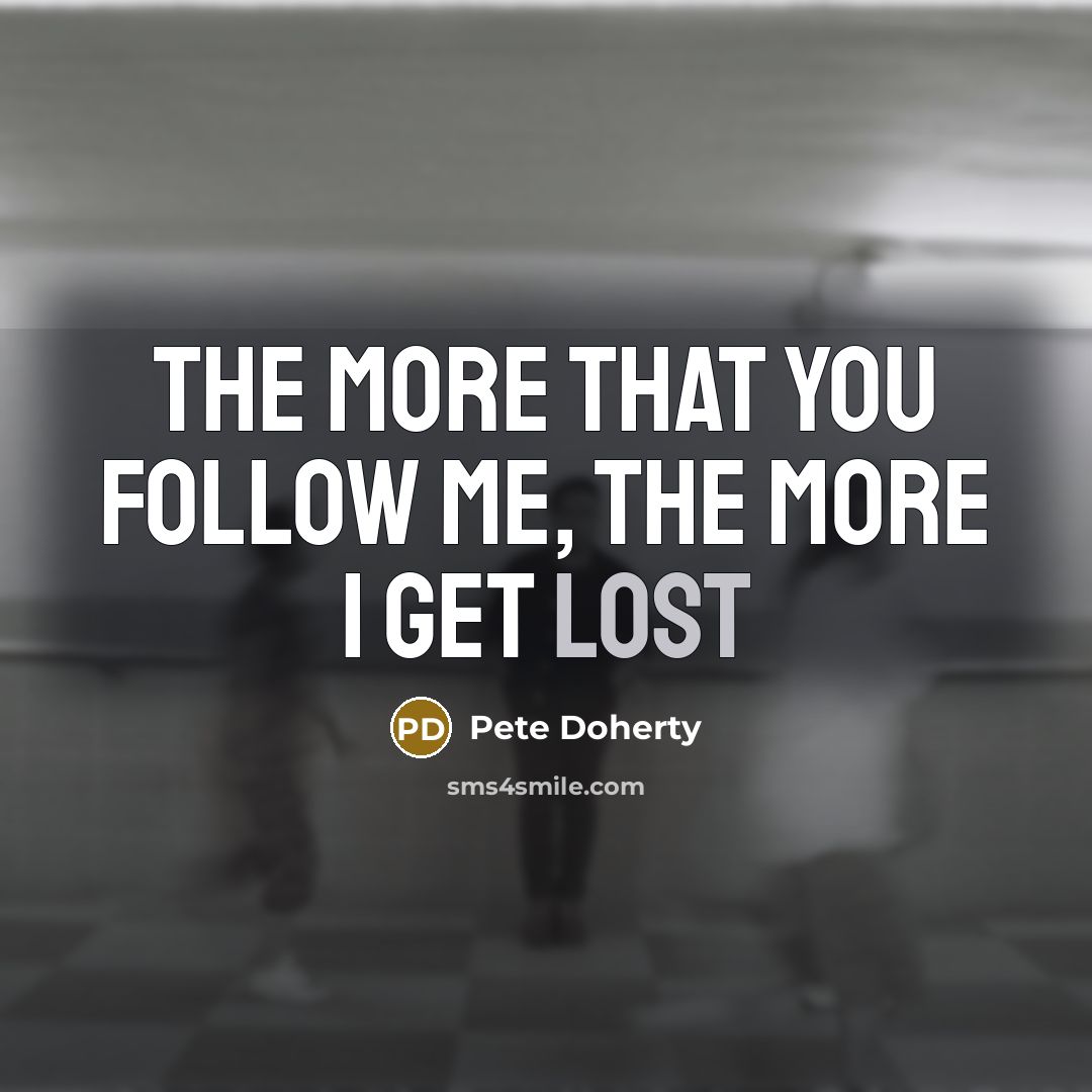 “The more that you follow me, the more I get…” quote by Pete Doherty