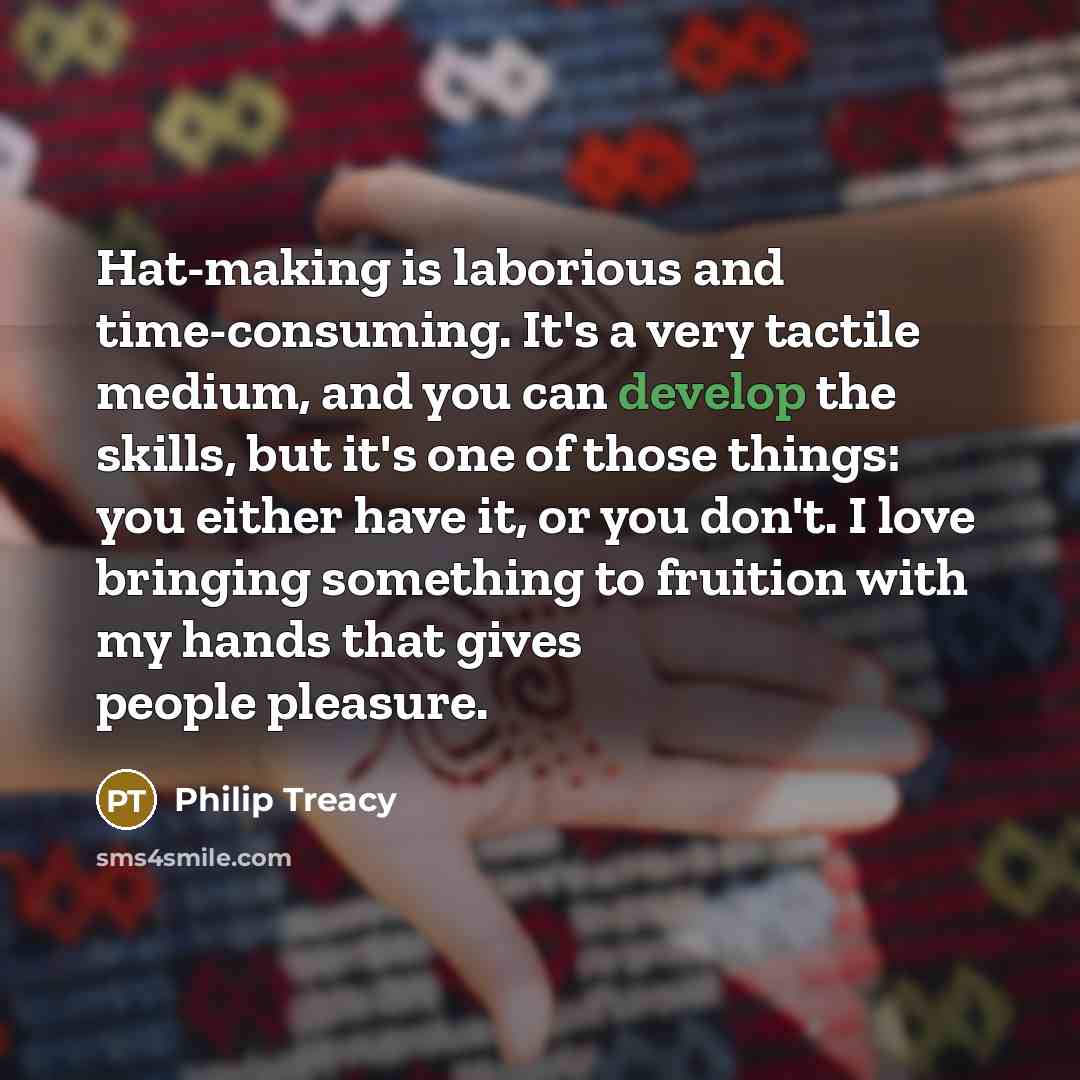 “Hat-making is laborious and time-consuming. It's a very tactile medium,…” quote by Philip Treacy