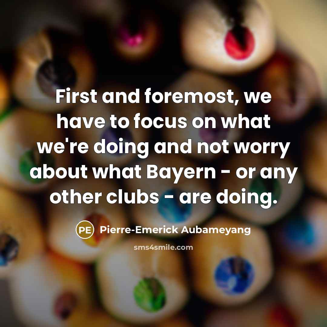 “First and foremost, we have to focus on what we're…” quote by Pierre-Emerick Aubameyang
