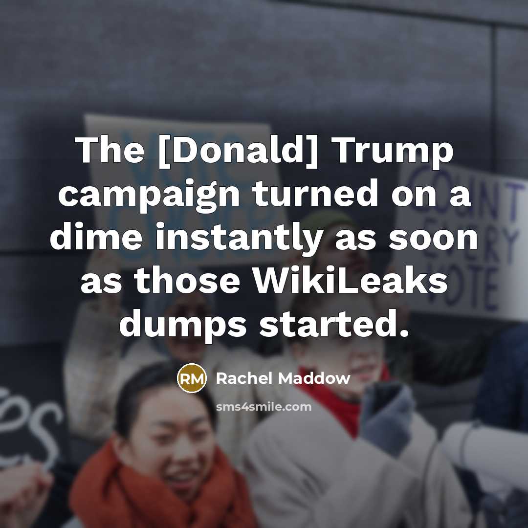 “The [Donald] Trump campaign turned on a dime instantly as…” quote by Rachel Maddow