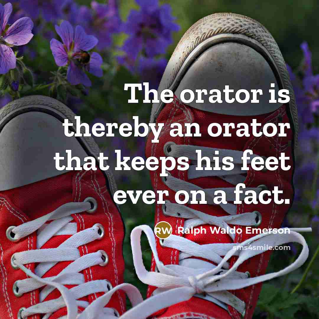 “The orator is thereby an orator that keeps his feet ever on a fact.” quote by Ralph Waldo Emerson