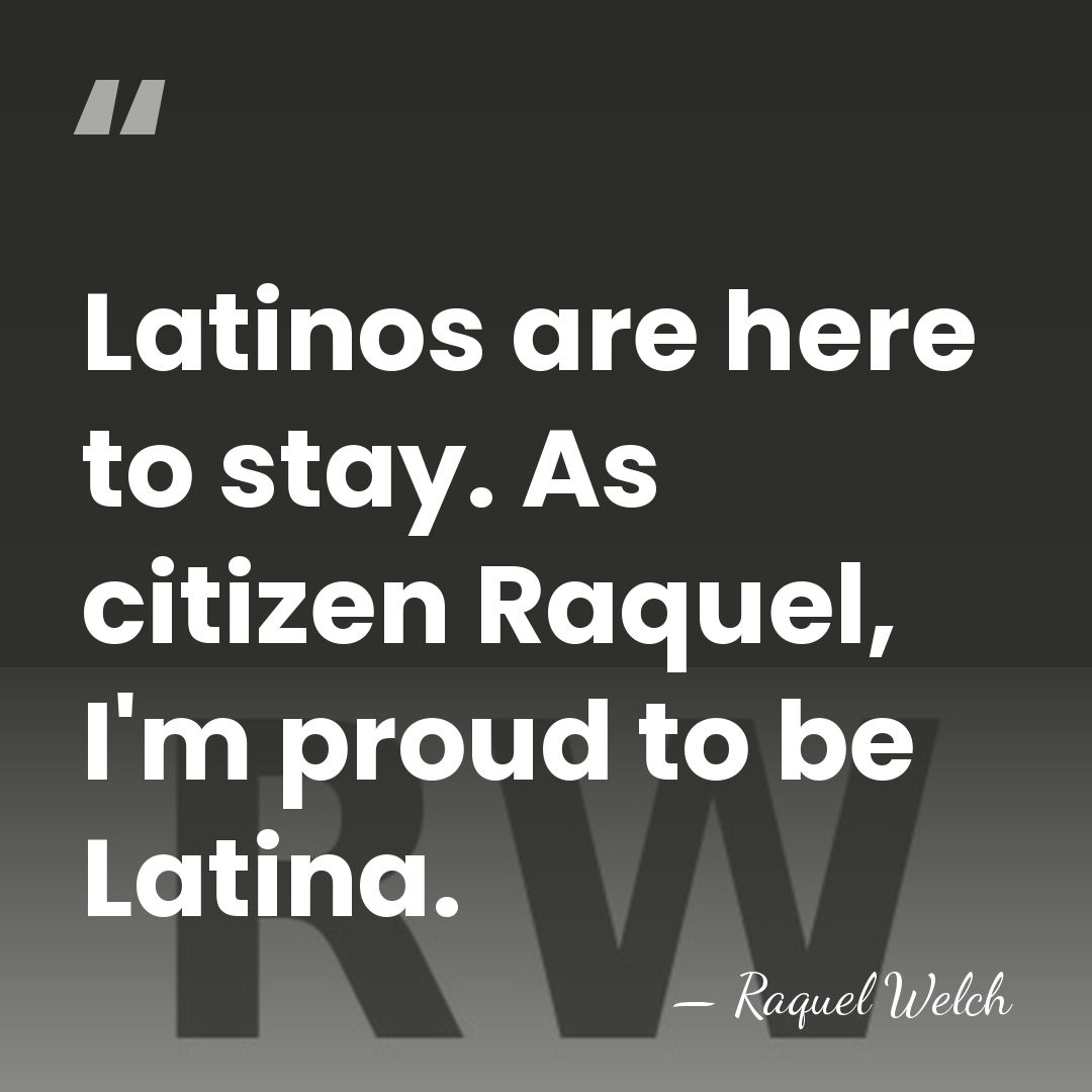 Latinos are here to stay. As citizen Raquel, I'm proud to be&hellip; - Raquel Welch