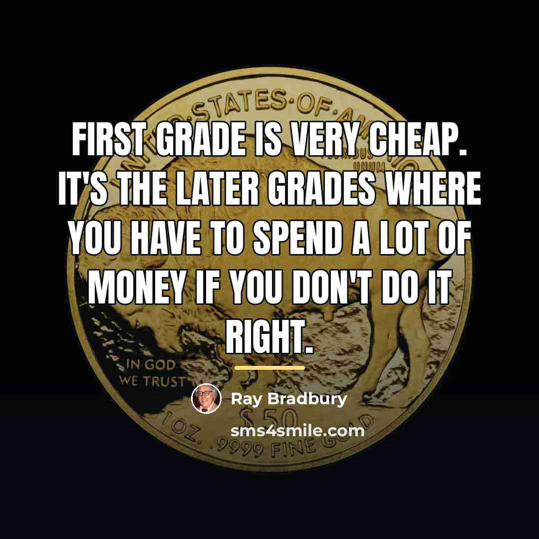 “First grade is very cheap. It's the later grades where…” quote by Ray Bradbury