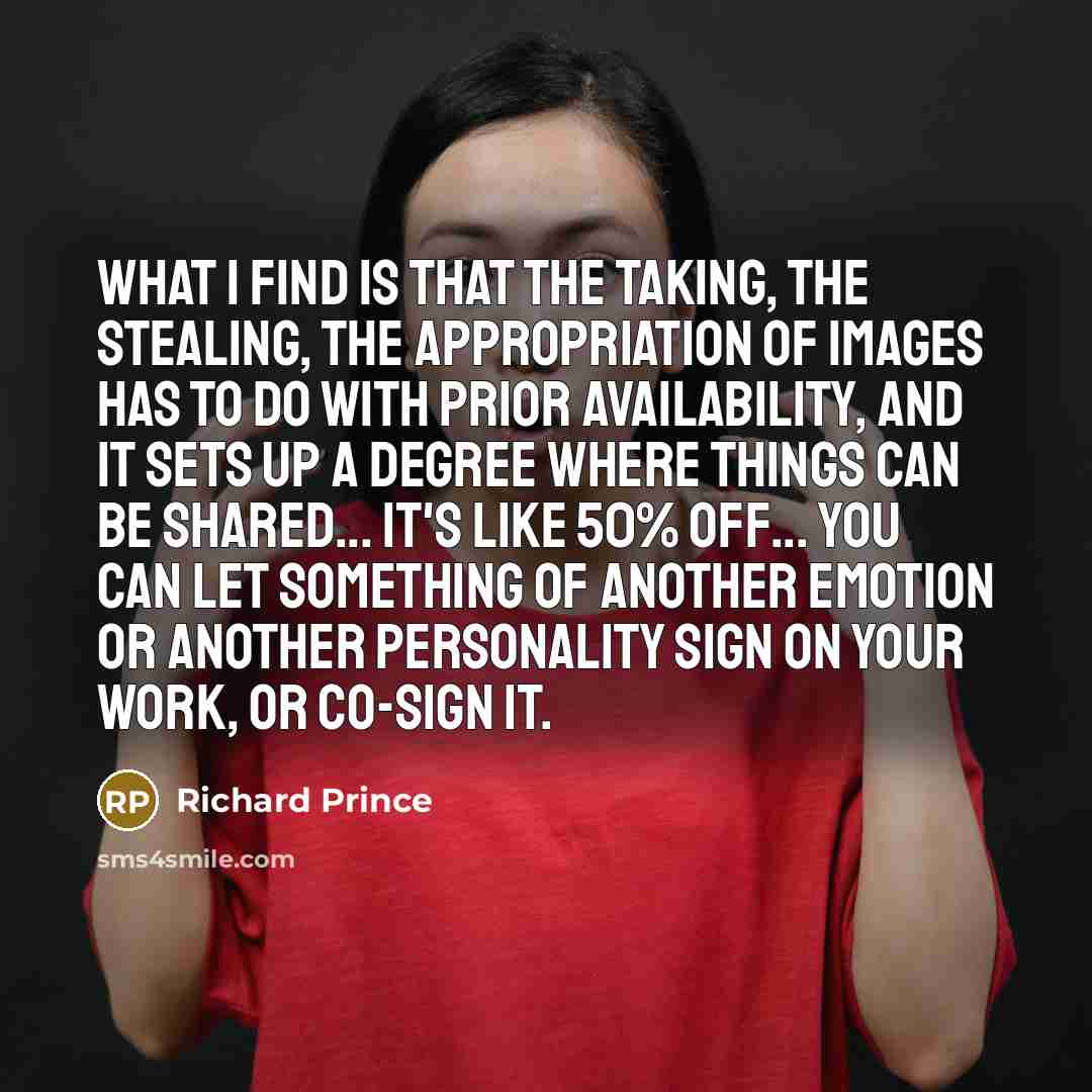 “What I find is that the taking, the stealing, the…” quote by Richard Prince