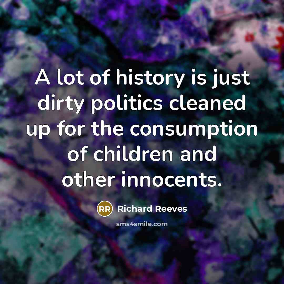 “A lot of history is just dirty politics cleaned up…” quote by Richard Reeves
