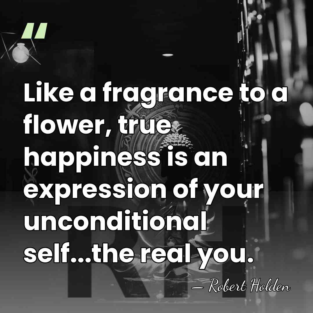 Like a fragrance to a flower, true happiness is an expression of&hellip; - Robert Holden