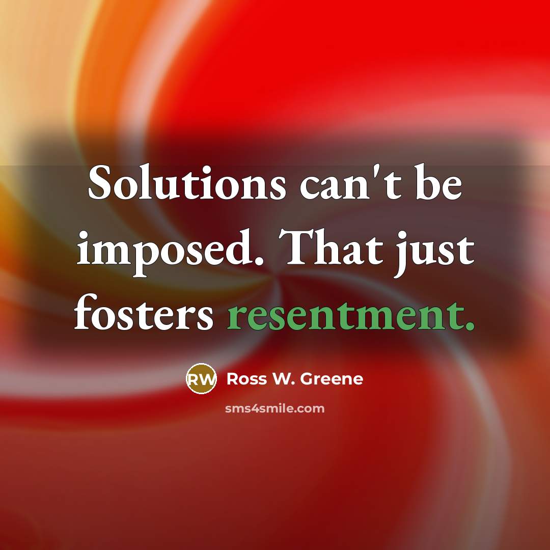 “Solutions can't be imposed. That just fosters resentment.…” quote by Ross W. Greene