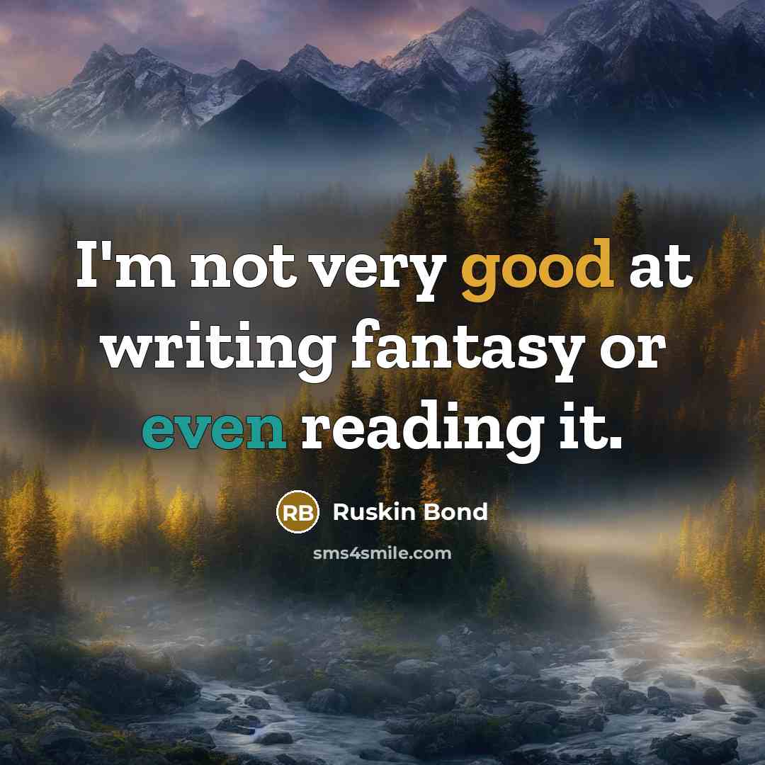 “I'm not very good at writing fantasy or even reading…” quote by Ruskin Bond