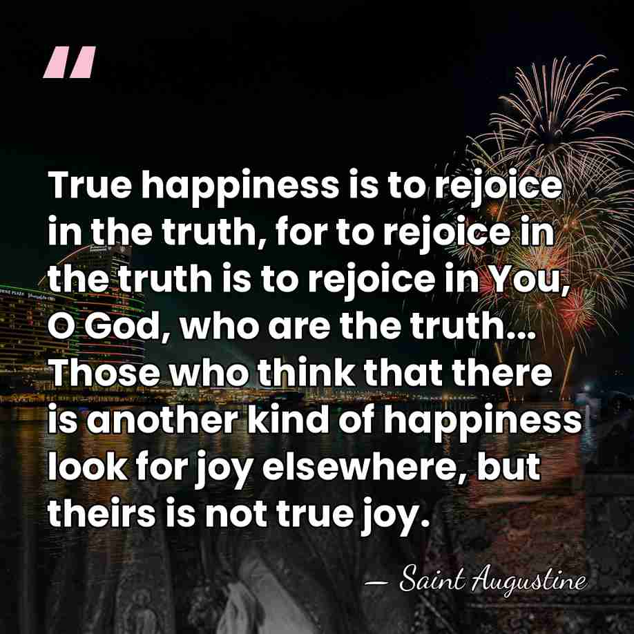 True happiness is to rejoice in the truth, for to rejoice in&hellip; - Saint Augustine