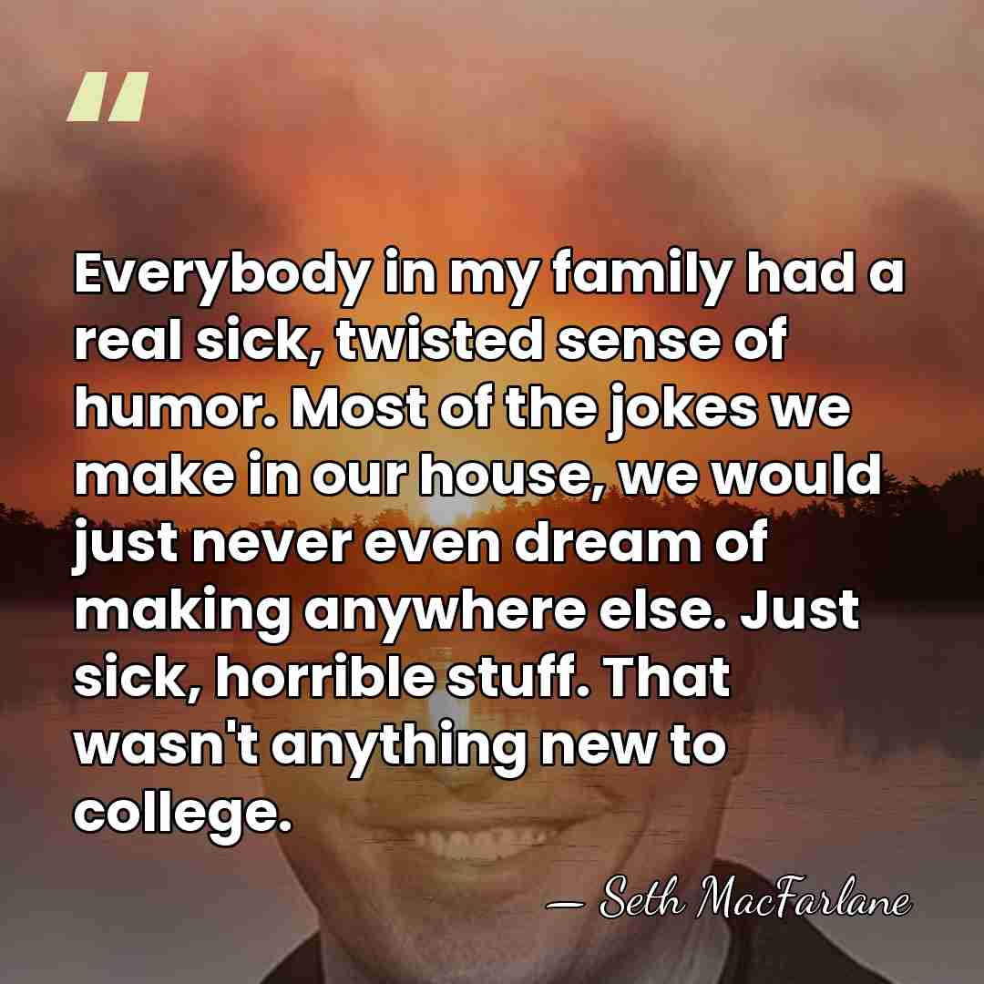Everybody in my family had a real sick, twisted sense of humor.&hellip; - Seth MacFarlane