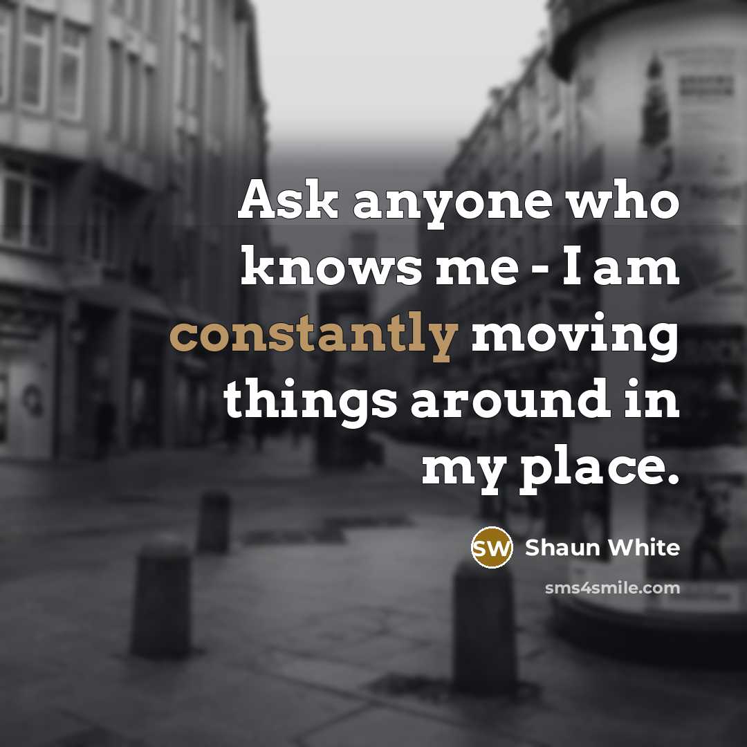 “Ask anyone who knows me - I am constantly moving…” quote by Shaun White
