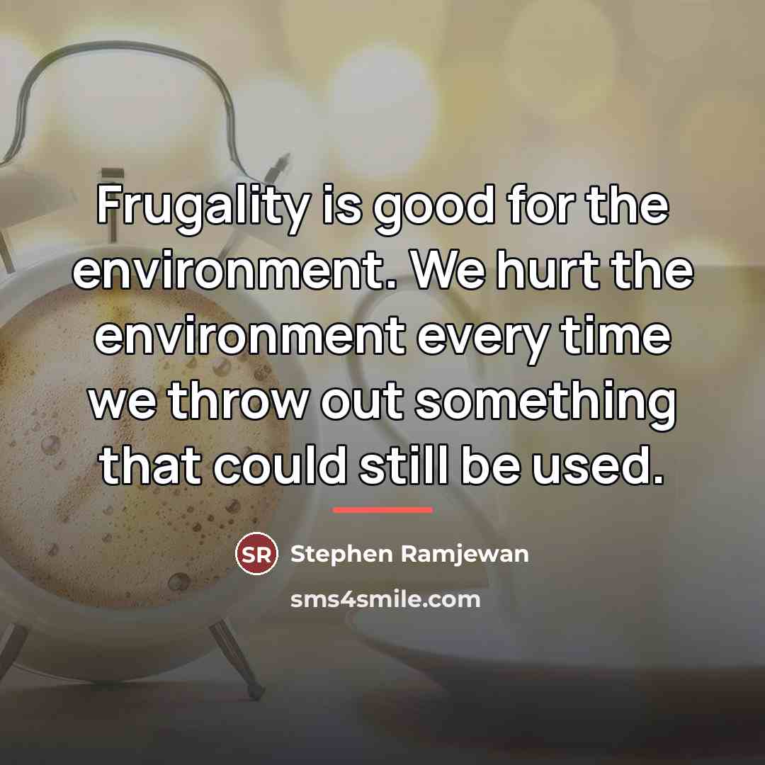 “Frugality is good for the environment. We hurt the environment…” quote by Stephen Ramjewan