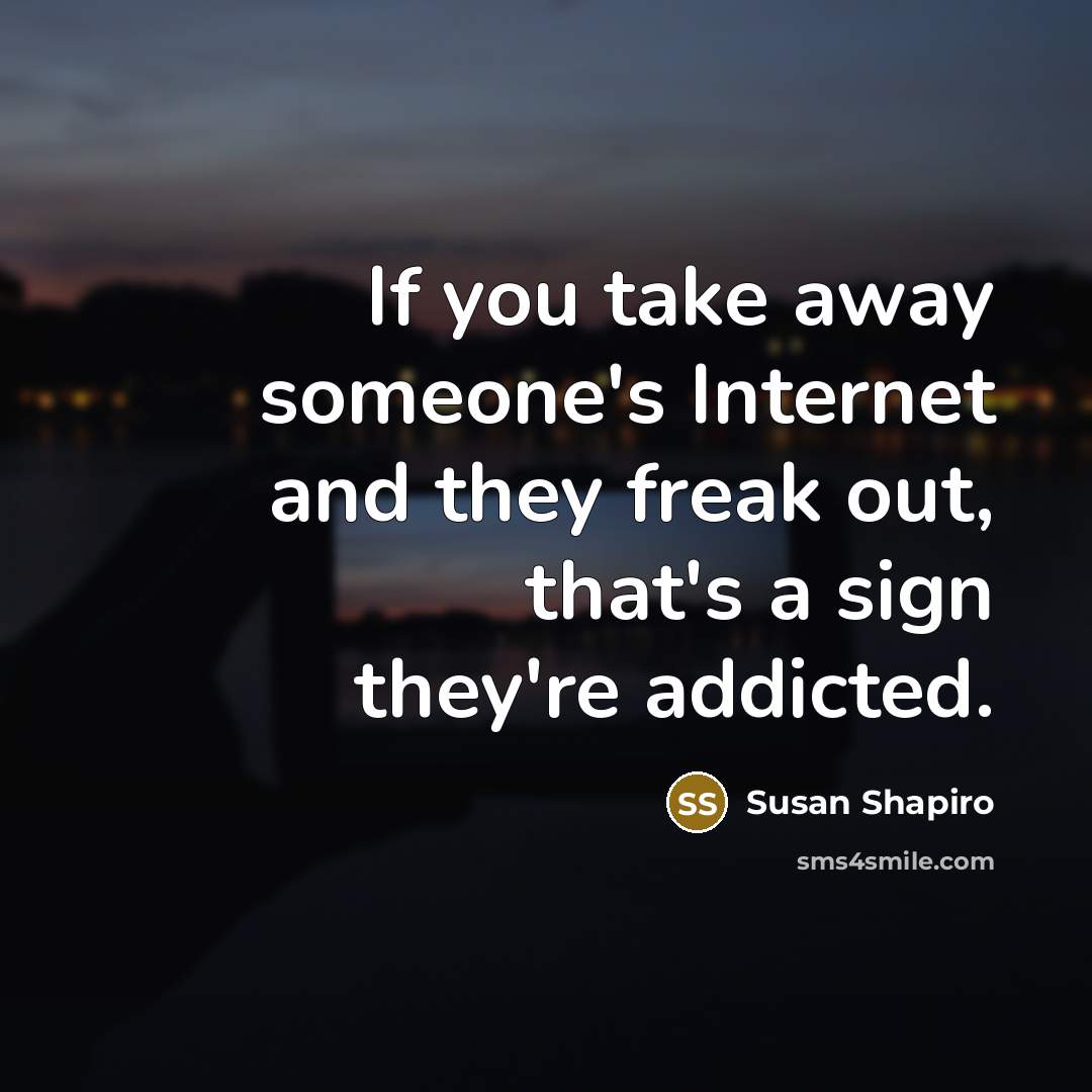 “If you take away someone's Internet and they freak out,…” quote by Susan Shapiro