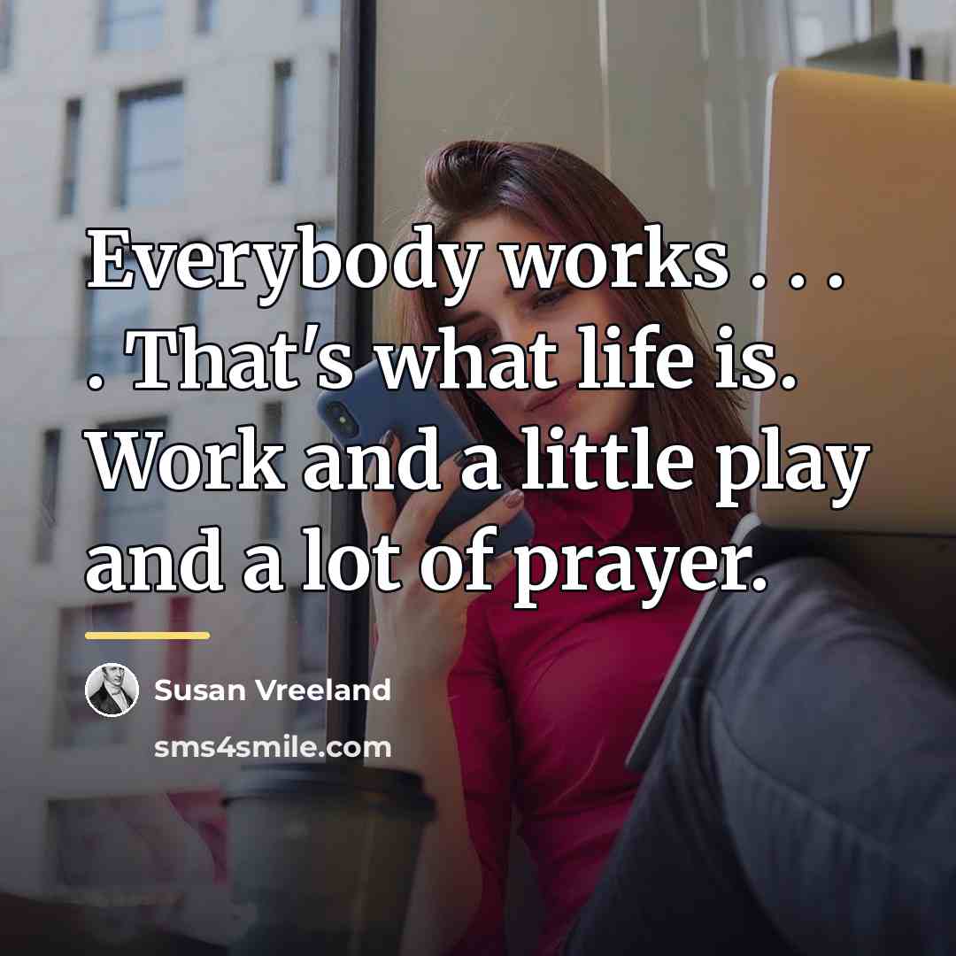“Everybody works . . . . That's what life is.…” quote by Susan Vreeland