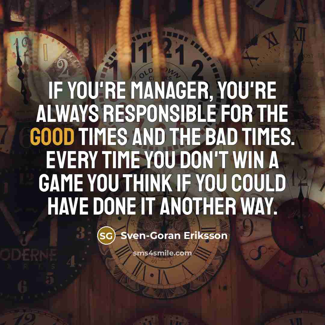 “If you're manager, you're always responsible for the good times…” quote by Sven-Goran Eriksson