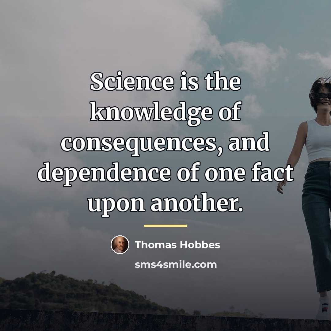“Science is the knowledge of consequences, and dependence of one…” quote by Thomas Hobbes