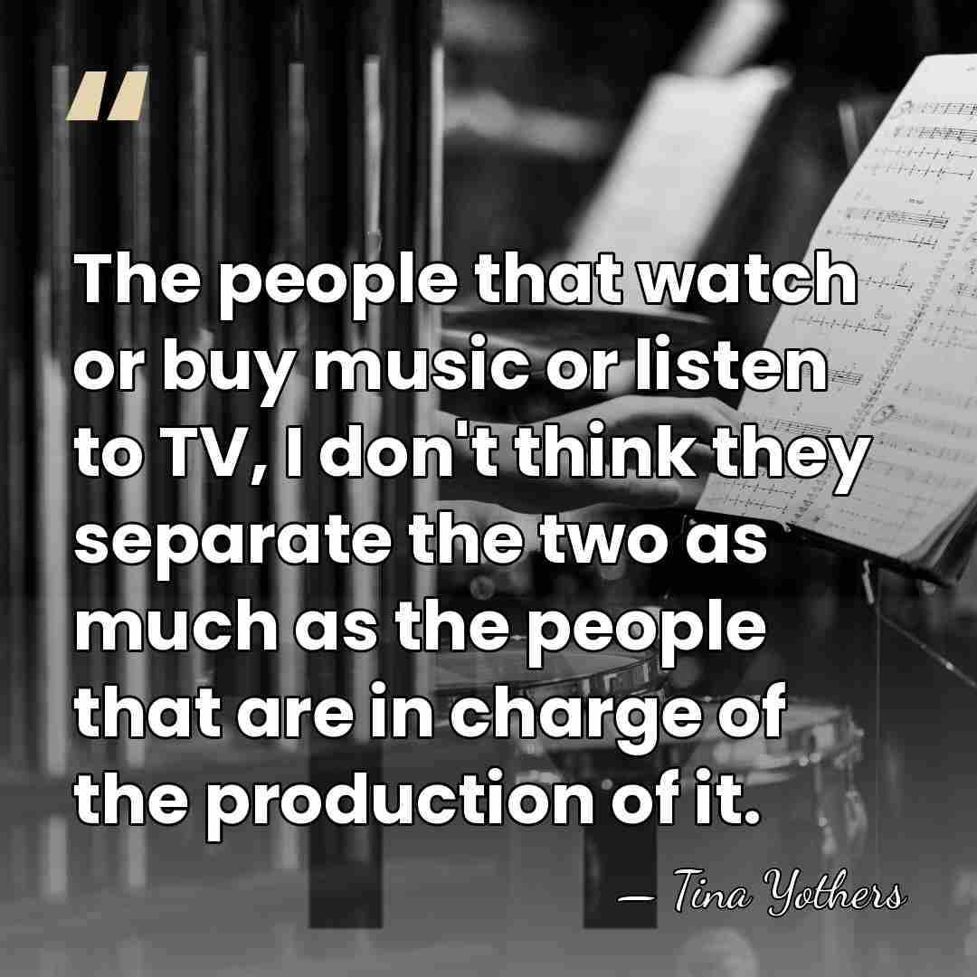 The people that watch or buy music or listen to TV, I&hellip; - Tina Yothers