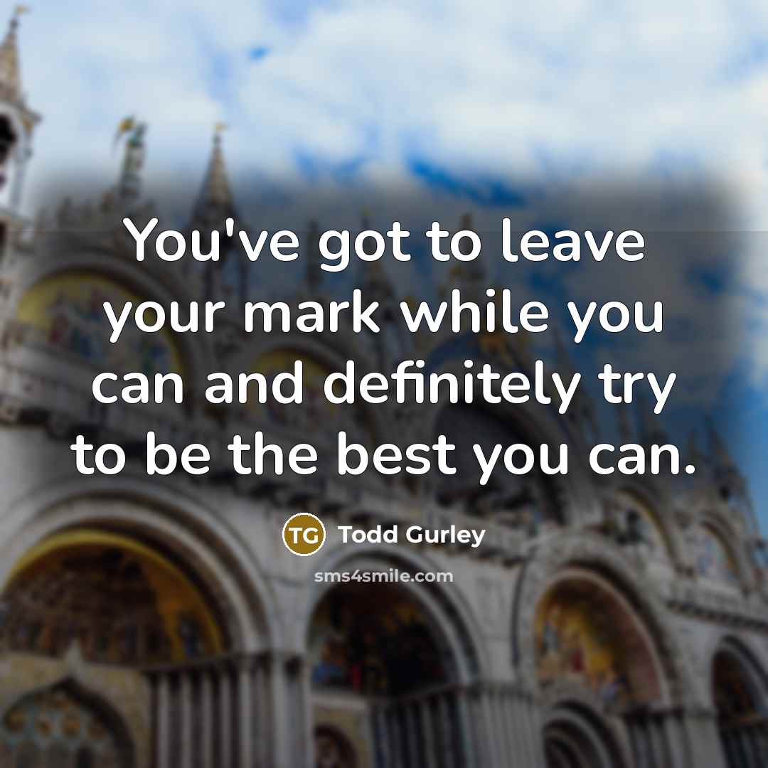 “You've got to leave your mark while you can and…” quote by Todd Gurley